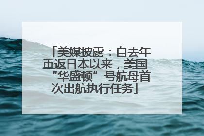 美媒披露：自去年重返日本以来，美国“华盛顿”号航母首次出航执行任务