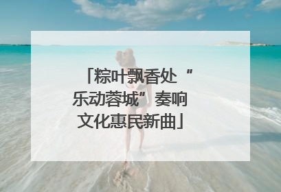 粽叶飘香处“乐动蓉城”奏响文化惠民新曲