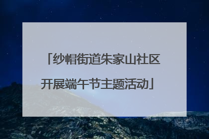 纱帽街道朱家山社区开展端午节主题活动