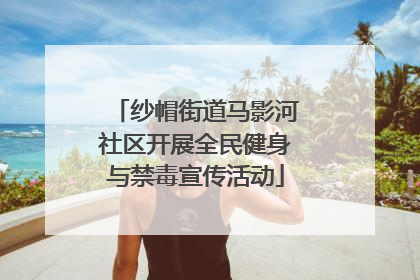 纱帽街道马影河社区开展全民健身与禁毒宣传活动