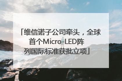 维信诺子公司牵头，全球首个Micro-LED阵列国际标准获批立项