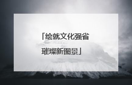 绘就文化强省璀璨新图景