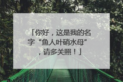 你好，这是我的名字“鱼人叶硝水母”，请多关照！