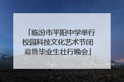临汾市平阳中学举行校园科技文化艺术节闭幕暨毕业生壮行晚会