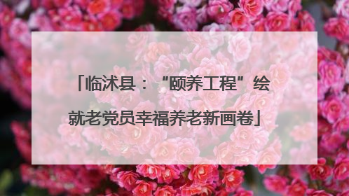 临沭县：“颐养工程”绘就老党员幸福养老新画卷