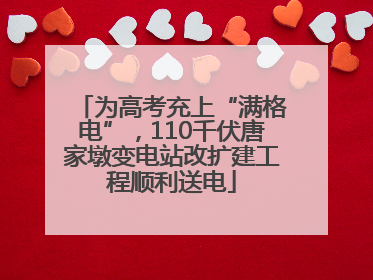 为高考充上“满格电”，110千伏唐家墩变电站改扩建工程顺利送电