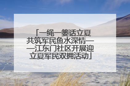 一绳一篓话立夏 共筑军民鱼水深情——江东门社区开展迎立夏军民双拥活动