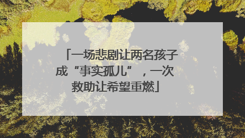 一场悲剧让两名孩子成“事实孤儿”，一次救助让希望重燃