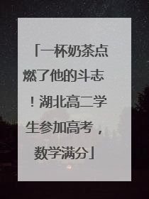 一杯奶茶点燃了他的斗志！湖北高二学生参加高考，数学满分