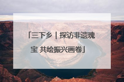 三下乡｜探访非遗瑰宝 共绘振兴画卷