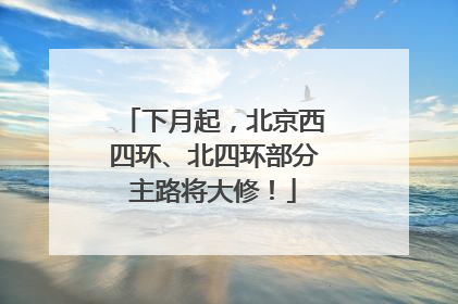 下月起，北京西四环、北四环部分主路将大修！