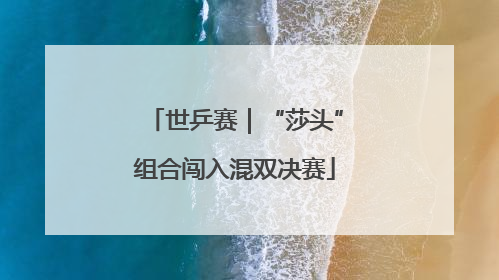 世乒赛｜“莎头”组合闯入混双决赛