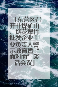东营区召开非煤矿山、烟花爆竹批发企业主要负责人警示教育暨“面对面”谈话会议