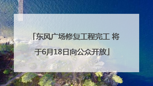 东风广场修复工程完工 将于6月18日向公众开放