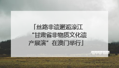 丝路非遗邂逅濠江 “甘肃省非物质文化遗产展演”在澳门举行