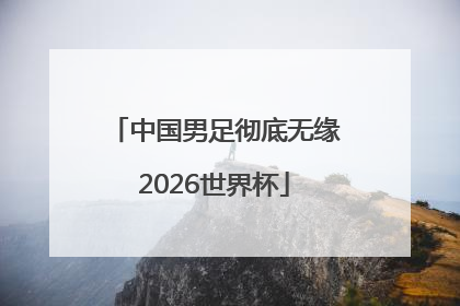 中国男足彻底无缘2026世界杯