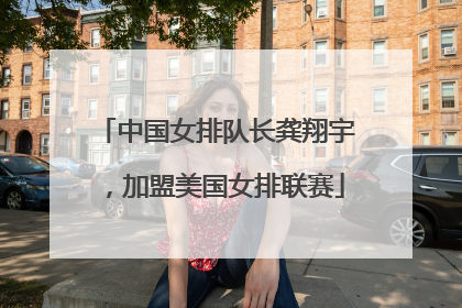 中国女排队长龚翔宇，加盟美国女排联赛