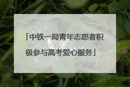 中铁一局青年志愿者积极参与高考爱心服务