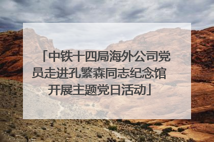 中铁十四局海外公司党员走进孔繁森同志纪念馆开展主题党日活动