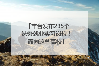 丰台发布235个法务就业实习岗位！面向这些高校