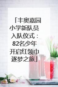 丰奥嘉园小学新队员入队仪式：82名少年开启红领巾逐梦之旅