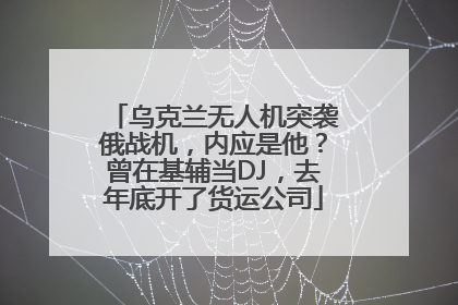 乌克兰无人机突袭俄战机,内应是他?曾在基辅当DJ,去年底开了货运公司