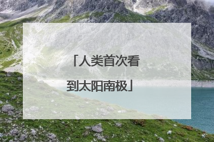 人类首次看到太阳南极