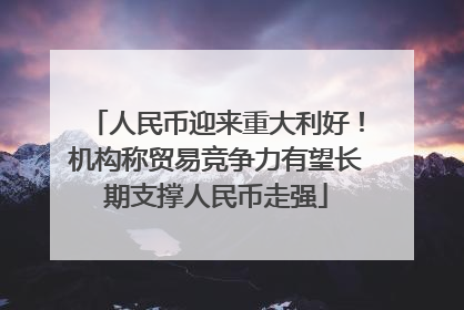 人民币迎来重大利好！机构称贸易竞争力有望长期支撑人民币走强