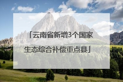 云南省新增3个国家生态综合补偿重点县