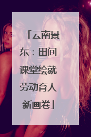 云南景东：田间课堂绘就劳动育人新画卷