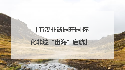 五溪非遗园开园 怀化非遗“出海”启航