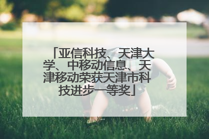 亚信科技、天津大学、中移动信息、天津移动荣获天津市科技进步一等奖