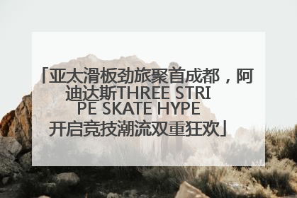 亚太滑板劲旅聚首成都，阿迪达斯THREE STRIPE SKATE HYPE开启竞技潮流双重狂欢
