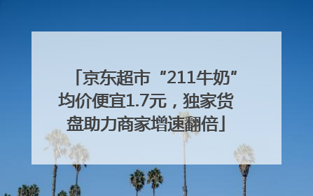 京东超市“211牛奶”均价便宜1.7元，独家货盘助力商家增速翻倍