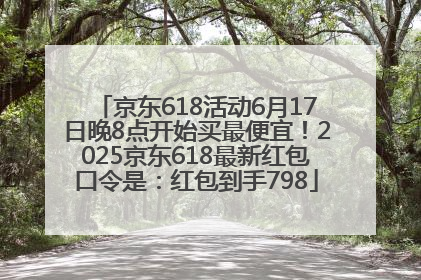 京东618活动6月17日晚8点开始买最便宜！2025京东618最新红包口令是：红包到手798