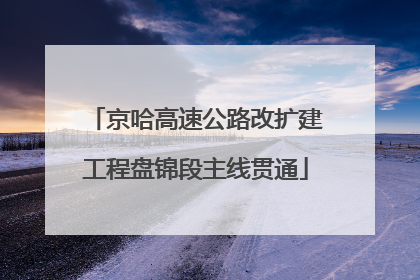京哈高速公路改扩建工程盘锦段主线贯通