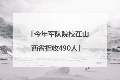 今年军队院校在山西省招收490人