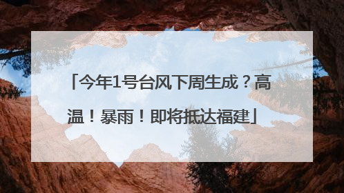 今年1号台风下周生成？高温！暴雨！即将抵达福建