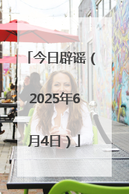 今日辟谣（2025年6月4日）