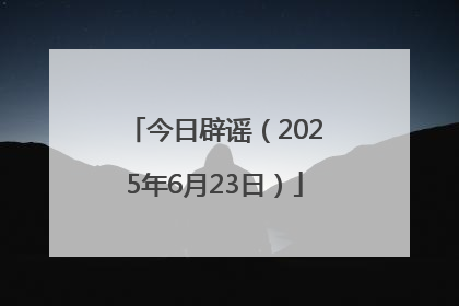 今日辟谣（2025年6月23日）