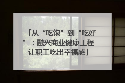 从“吃饱”到“吃好”：融兴商业健康工程让职工吃出幸福感