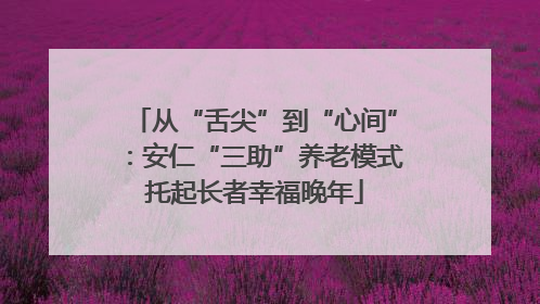 从“舌尖”到“心间”：安仁“三助”养老模式托起长者幸福晚年