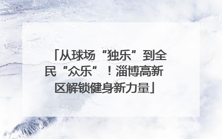 从球场“独乐”到全民“众乐”！淄博高新区解锁健身新力量