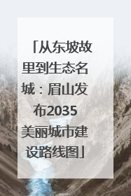 从东坡故里到生态名城：眉山发布2035美丽城市建设路线图