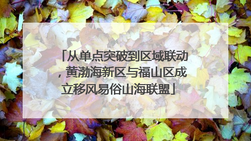 从单点突破到区域联动，黄渤海新区与福山区成立移风易俗山海联盟