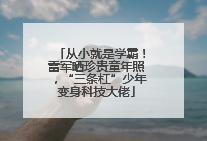 从小就是学霸！雷军晒珍贵童年照，“三条杠”少年变身科技大佬