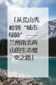 从荒山秃岭到“城市绿肺”——兰州南北两山的生态蝶变之路