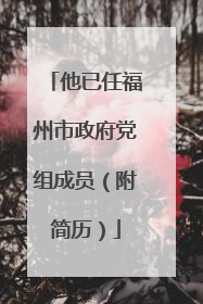 他已任福州市政府党组成员（附简历）