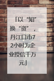 以“知”换“资”，丹江口市72小时为企业授信千万元