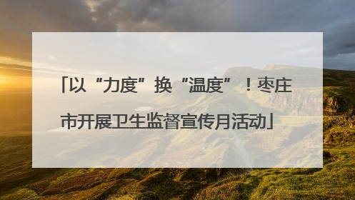 以“力度”换“温度”！枣庄市开展卫生监督宣传月活动